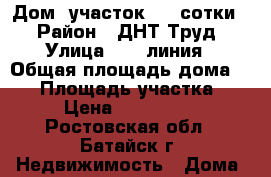 Дом, участок 5,2 сотки. › Район ­ ДНТ Труд › Улица ­ 18 линия › Общая площадь дома ­ 40 › Площадь участка ­ 52 › Цена ­ 2 000 000 - Ростовская обл., Батайск г. Недвижимость » Дома, коттеджи, дачи продажа   . Ростовская обл.,Батайск г.